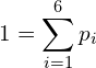 \begin{equation*} 1 = \sum_{i=1}^6 p_i \end{equation*}