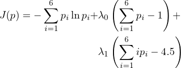 \begin{align*} J(p) = - \sum_{i=1}^6 p_i \ln p_i  +& \lambda_0\left ( \sum_{i=1}^6 p_i - 1\right) +\\& \lambda_1\left ( \sum_{i=1}^6 i p_i - 4.5 \right ) \end{align*}