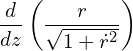 \begin{equation*} \frac{d}{d z}\left ( \frac{ r}{\sqrt{1+\dot{r}^2} }\right ) \end{equation*}