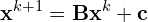 \begin{equation*} \mathbf{x}^{k+1} = \mathbf{B}\mathbf{x}^k + \mathbf{c} \end{equation*}