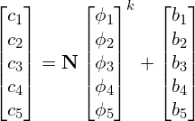 \begin{gather*} \begin{bmatrix} c_1 \\ c_2 \\ c_3 \\ c_4 \\ c_5 \\ \end{bmatrix} = \mathbf{N} \begin{bmatrix} \phi_1 \\ \phi_2 \\ \phi_3 \\ \phi_4 \\ \phi_5 \\ \end{bmatrix}^k + \begin{bmatrix} b_1 \\ b_2 \\ b_3 \\ b_4 \\ b_5 \\ \end{bmatrix} \end{gather*}