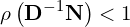 \begin{equation*} \rho\left ( \mathbf{D}^{-1} \mathbf{N} \right ) < 1 \end{equation*}