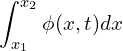 \begin{equation*} \int_{x_1}^{x_2} \phi (x,t) d x \end{equation*}